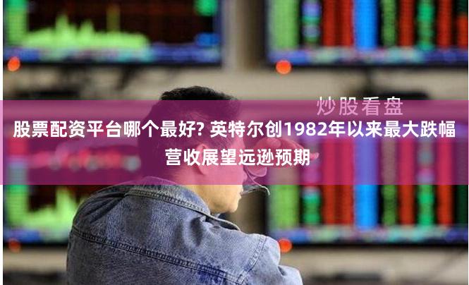 股票配资平台哪个最好? 英特尔创1982年以来最大跌幅 营收展望远逊预期