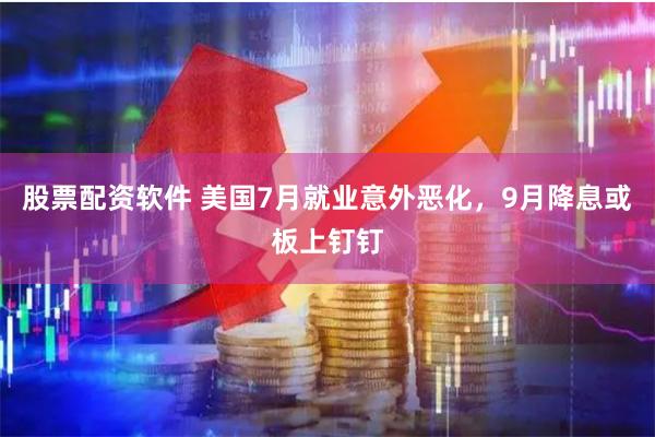 股票配资软件 美国7月就业意外恶化，9月降息或板上钉钉