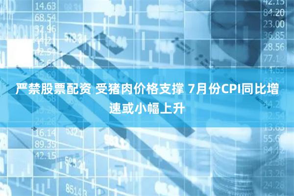 严禁股票配资 受猪肉价格支撑 7月份CPI同比增速或小幅上升