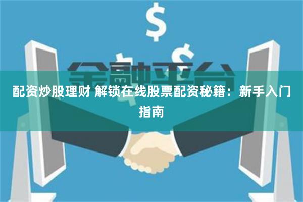 配资炒股理财 解锁在线股票配资秘籍：新手入门指南