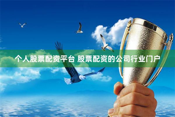 个人股票配资平台 股票配资的公司行业门户