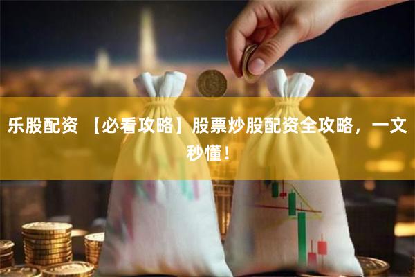 乐股配资 【必看攻略】股票炒股配资全攻略，一文秒懂！