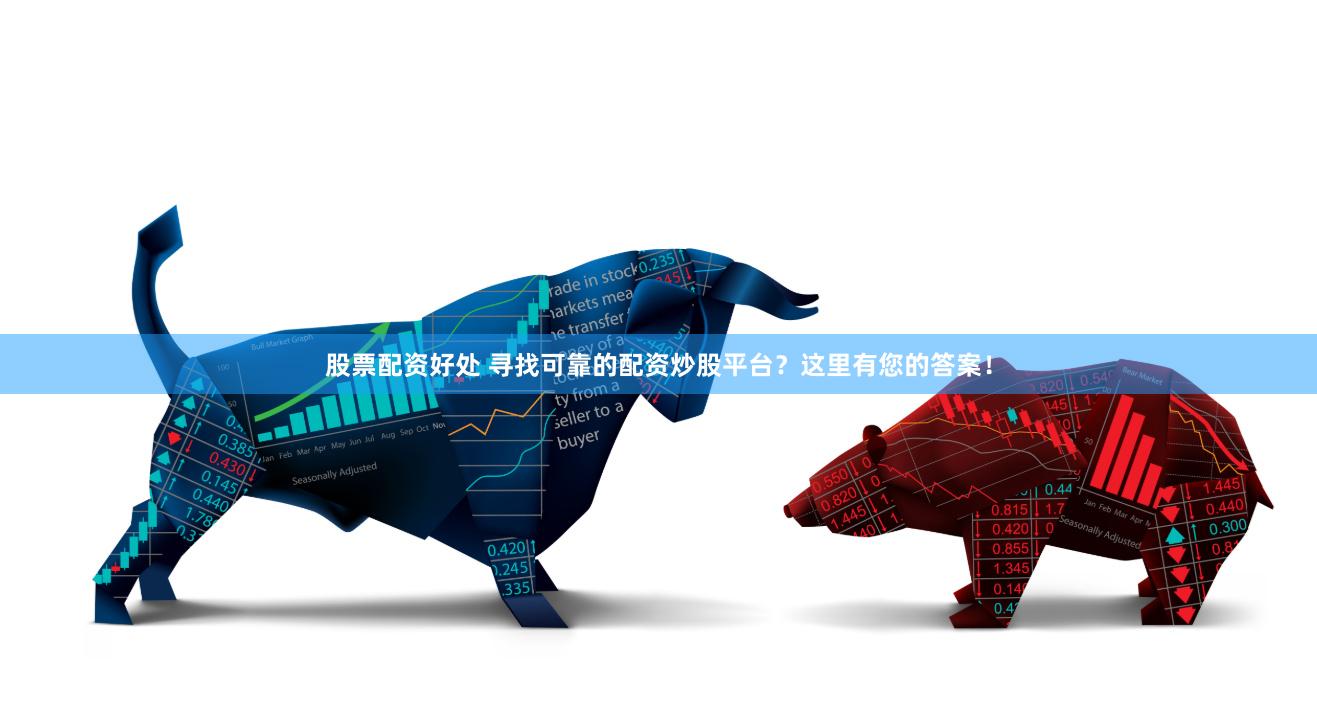 股票配资好处 寻找可靠的配资炒股平台?这里有您的答案!
