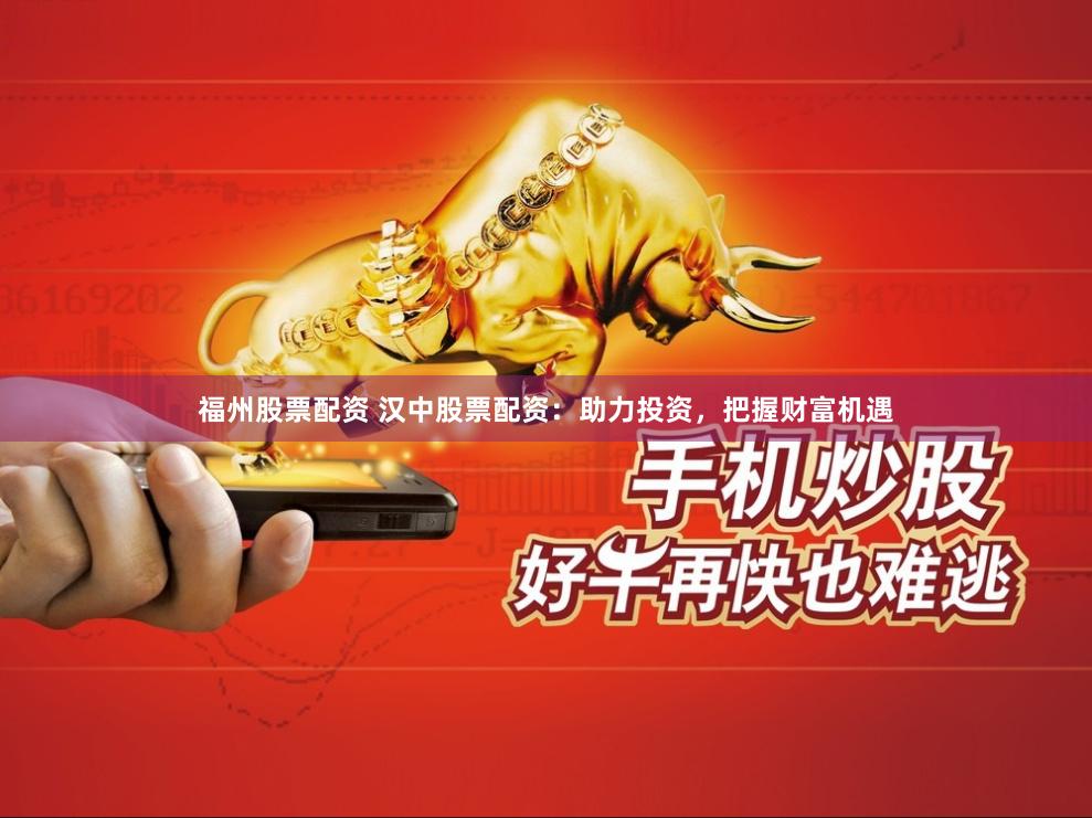 福州股票配资 汉中股票配资:助力投资,把握财富机遇