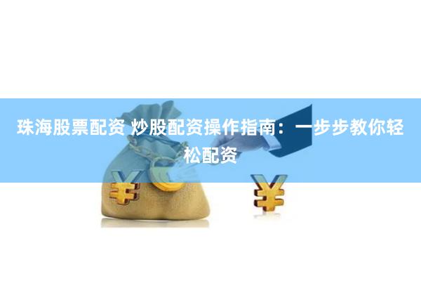 珠海股票配资 炒股配资操作指南:一步步教你轻松配资