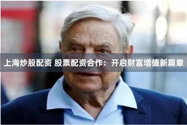 上海炒股配资 股票配资合作：开启财富增值新篇章