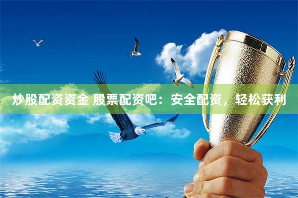 炒股配资资金 股票配资吧:安全配资,轻松获利