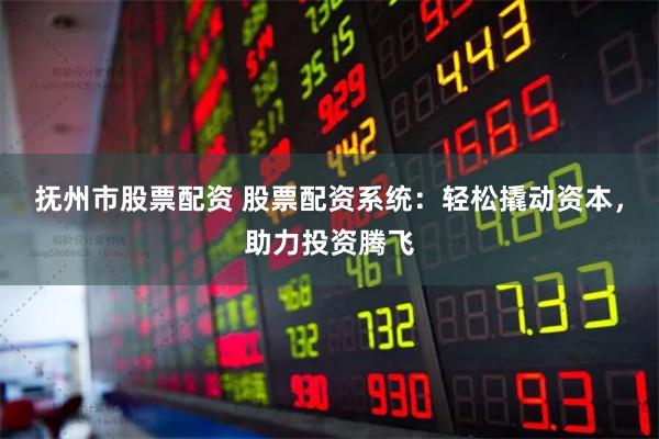抚州市股票配资 股票配资系统:轻松撬动资本,助力投资腾飞