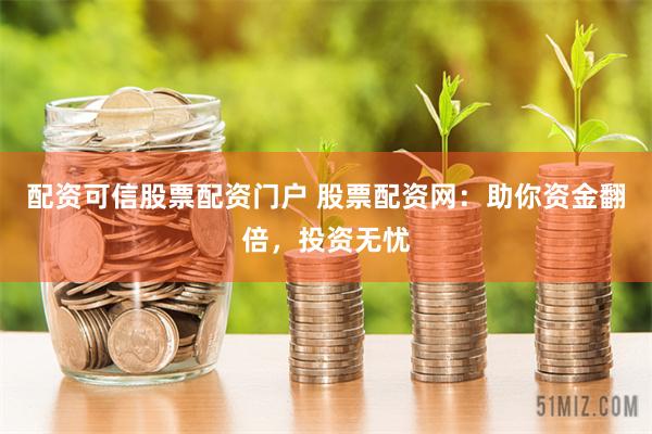 配资可信股票配资门户 股票配资网:助你资金翻倍,投资无忧