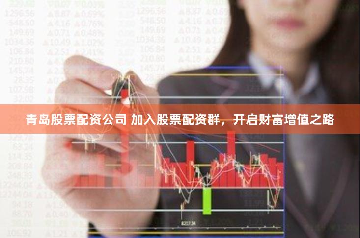 青岛股票配资公司 加入股票配资群,开启财富增值之路