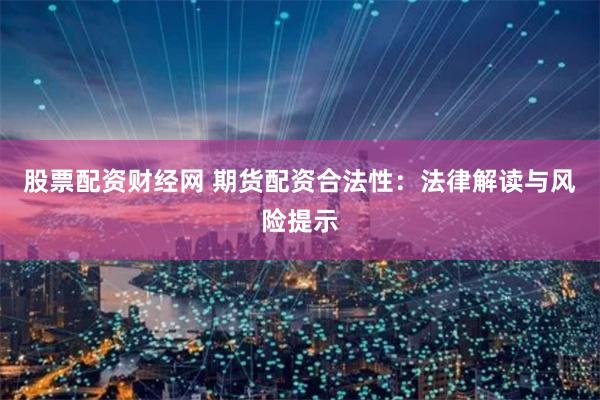 股票配资财经网 期货配资合法性:法律解读与风险提示