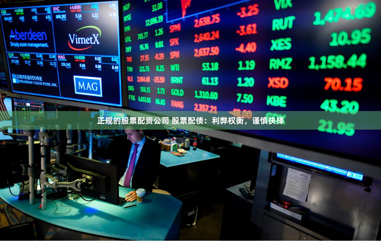正规的股票配资公司 股票配债:利弊权衡,谨慎抉择
