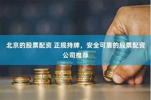 北京的股票配资 正规持牌,安全可靠的股票配资公司推荐