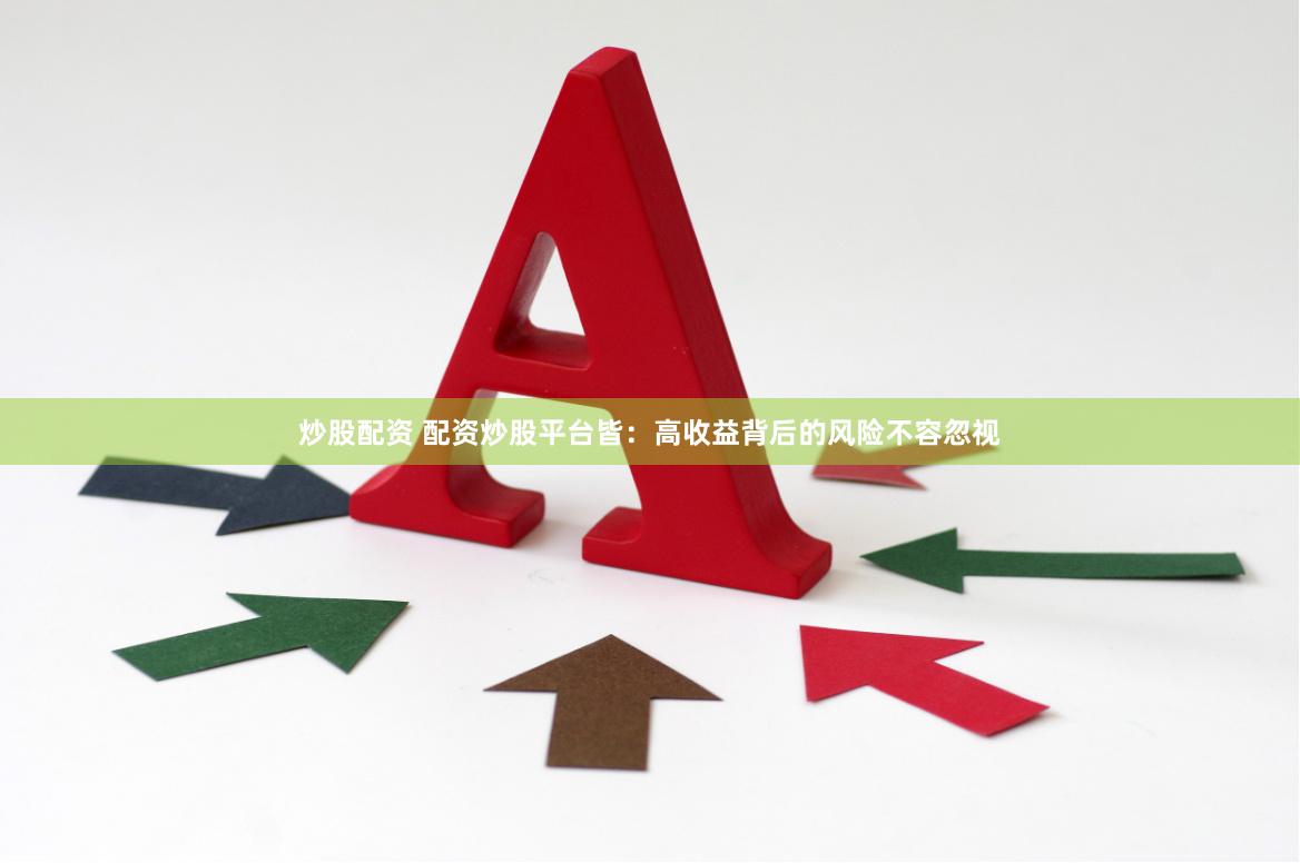 炒股配资 配资炒股平台皆：高收益背后的风险不容忽视