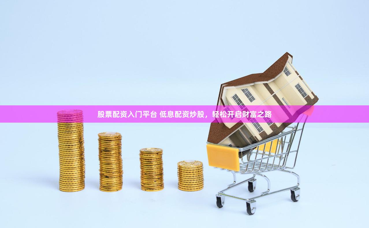股票配资入门平台 低息配资炒股,轻松开启财富之路