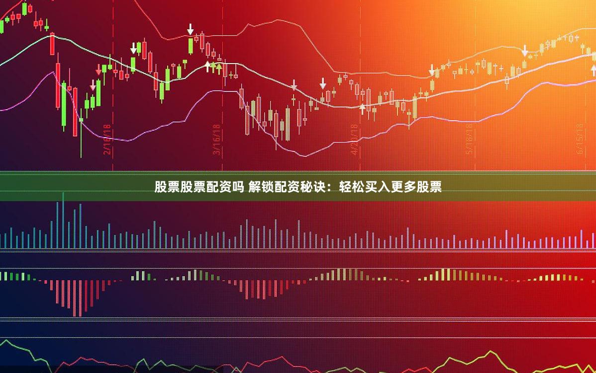 股票股票配资吗 解锁配资秘诀:轻松买入更多股票