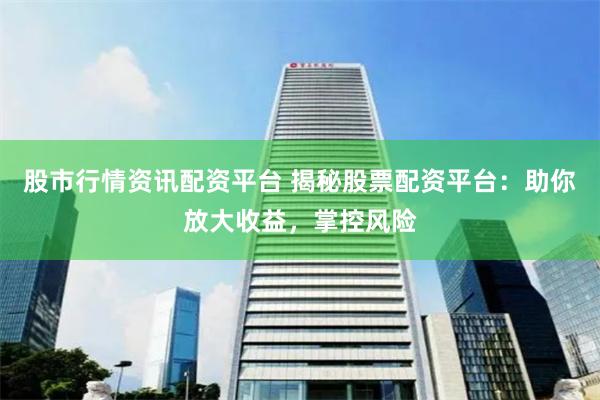 股市行情资讯配资平台 揭秘股票配资平台:助你放大收益,掌控风险