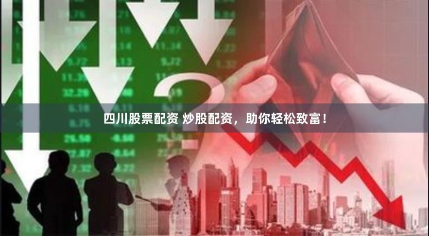 四川股票配资 炒股配资,助你轻松致富!