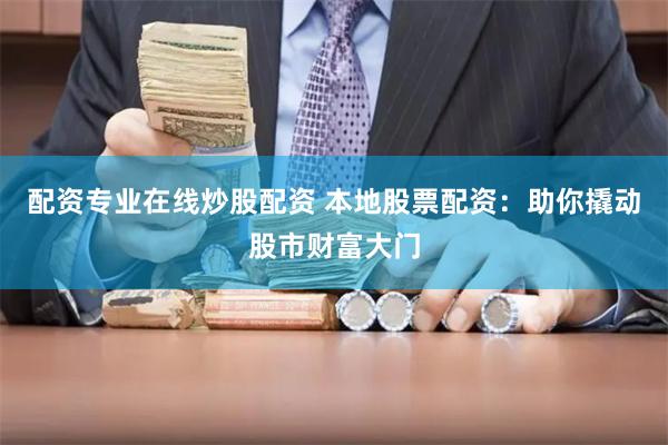 配资专业在线炒股配资 本地股票配资：助你撬动股市财富大门
