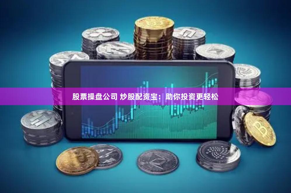 股票操盘公司 炒股配资宝:助你投资更轻松