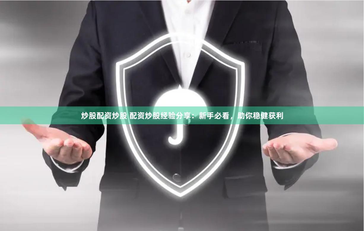 炒股配资炒股 配资炒股经验分享:新手必看,助你稳健获利