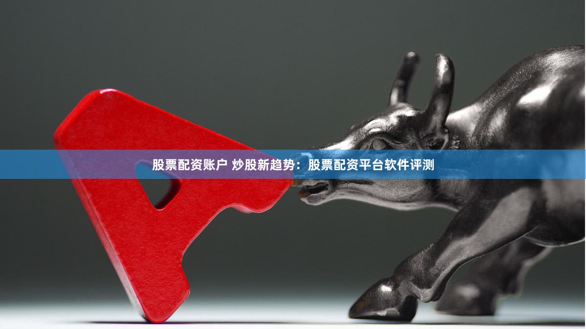 股票配资账户 炒股新趋势:股票配资平台软件评测