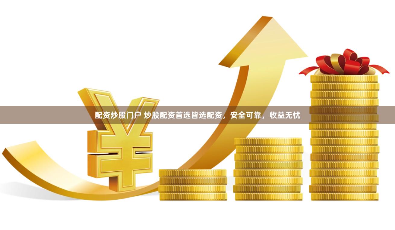 配资炒股门户 炒股配资首选皆选配资，安全可靠，收益无忧