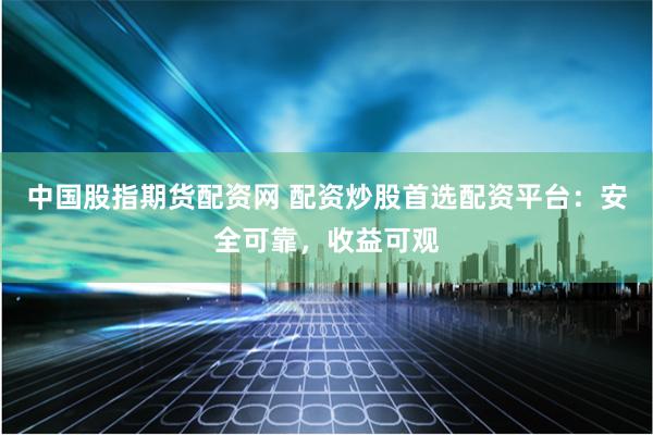 中国股指期货配资网 配资炒股首选配资平台：安全可靠，收益可观