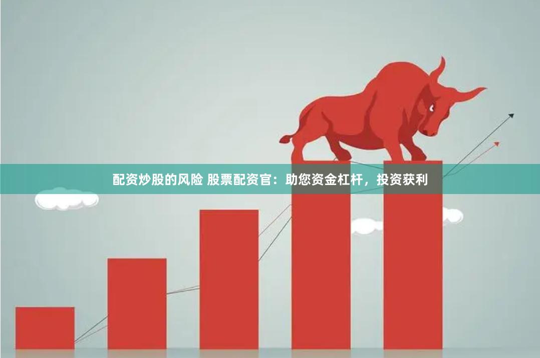 配资炒股的风险 股票配资官:助您资金杠杆,投资获利