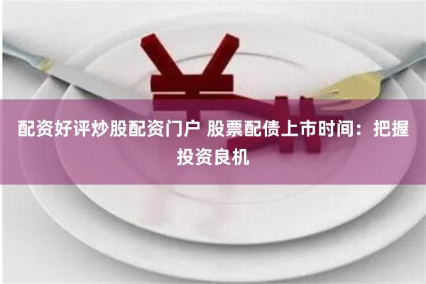 配资好评炒股配资门户 股票配债上市时间:把握投资良机