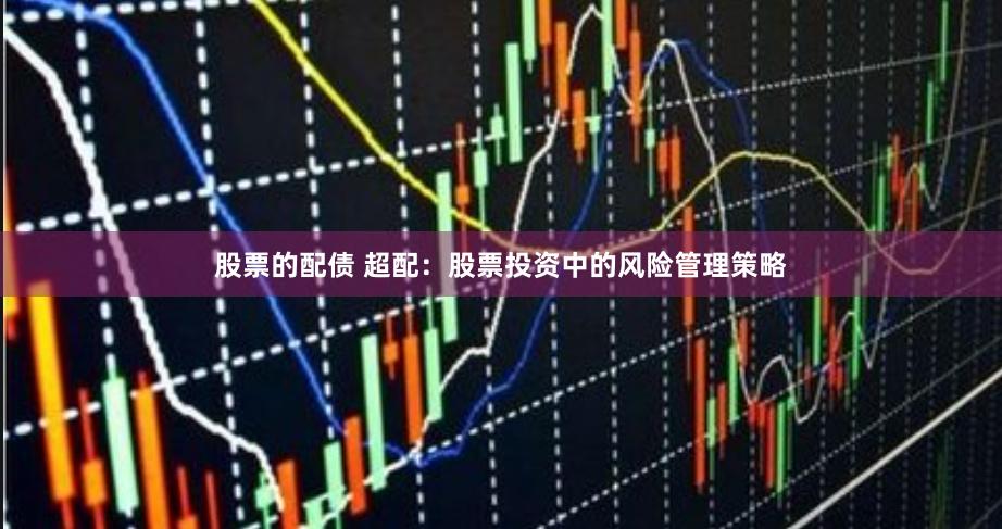 股票的配债 超配:股票投资中的风险管理策略