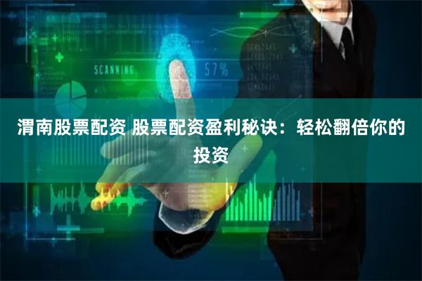 渭南股票配资 股票配资盈利秘诀:轻松翻倍你的投资