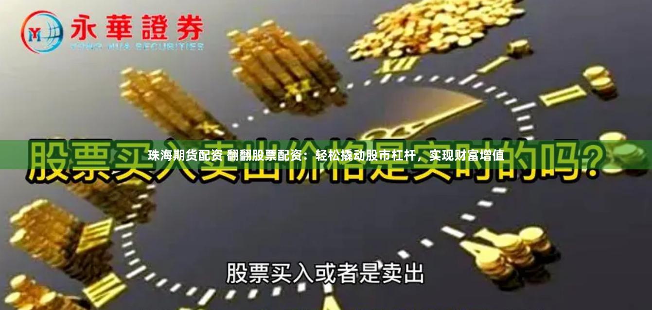 珠海期货配资 翻翻股票配资：轻松撬动股市杠杆，实现财富增值