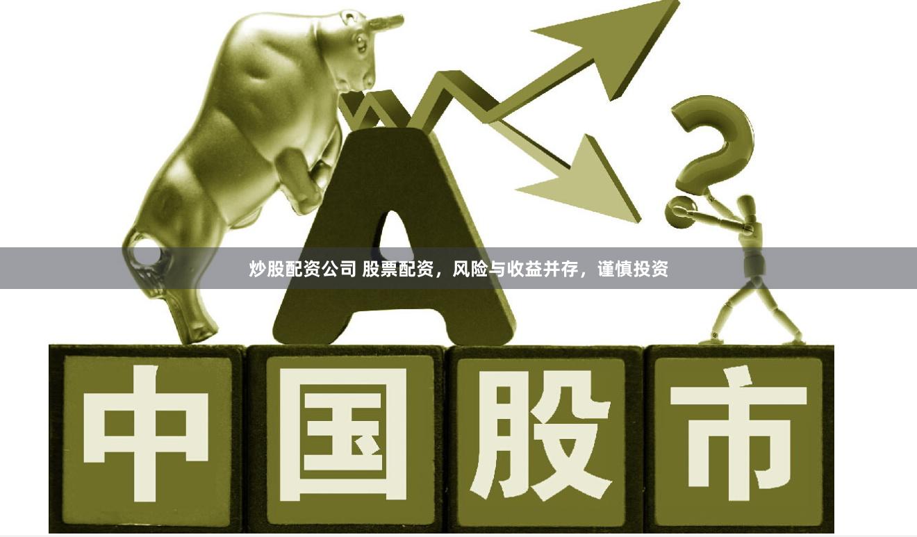 炒股配资公司 股票配资,风险与收益并存,谨慎投资