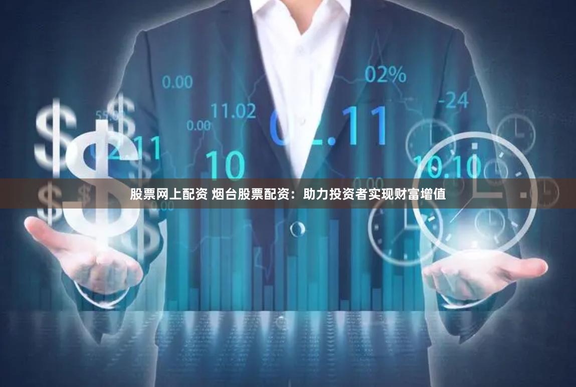 股票网上配资 烟台股票配资：助力投资者实现财富增值