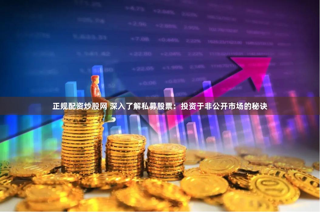 正规配资炒股网 深入了解私募股票:投资于非公开市场的秘诀