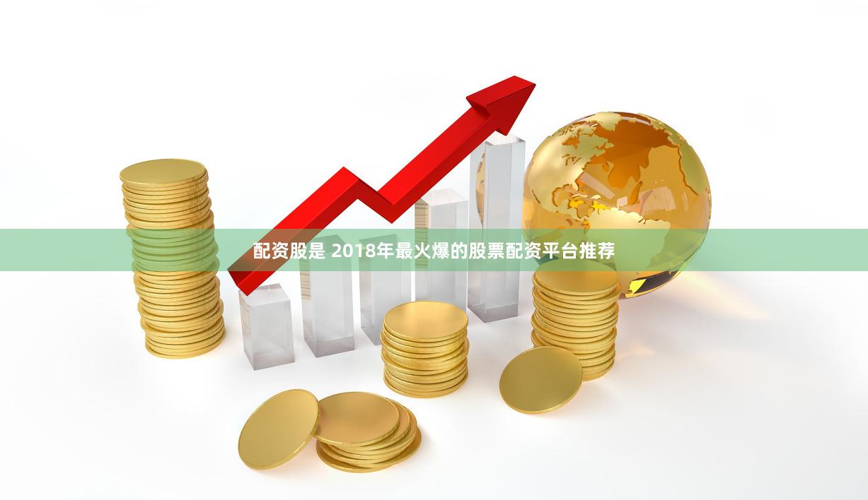配资股是 2018年最火爆的股票配资平台推荐