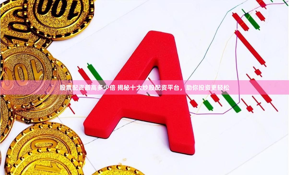 股票配资最高多少倍 揭秘十大炒股配资平台,助你投资更轻松