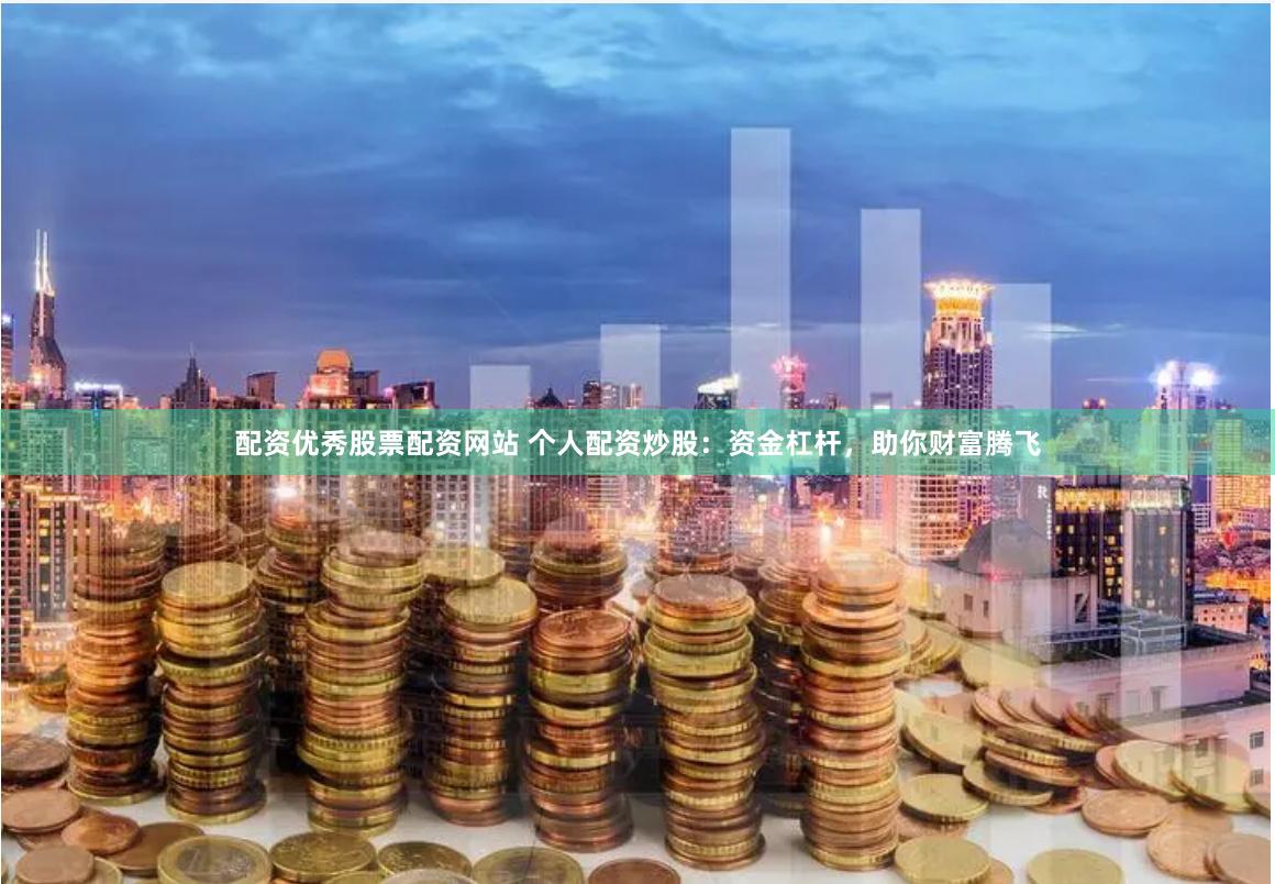 配资优秀股票配资网站 个人配资炒股:资金杠杆,助你财富腾飞