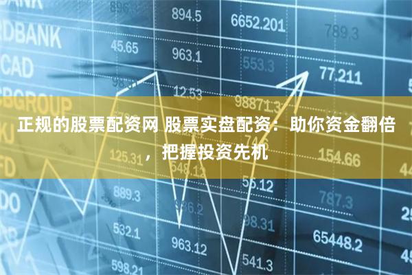 正规的股票配资网 股票实盘配资:助你资金翻倍,把握投资先机