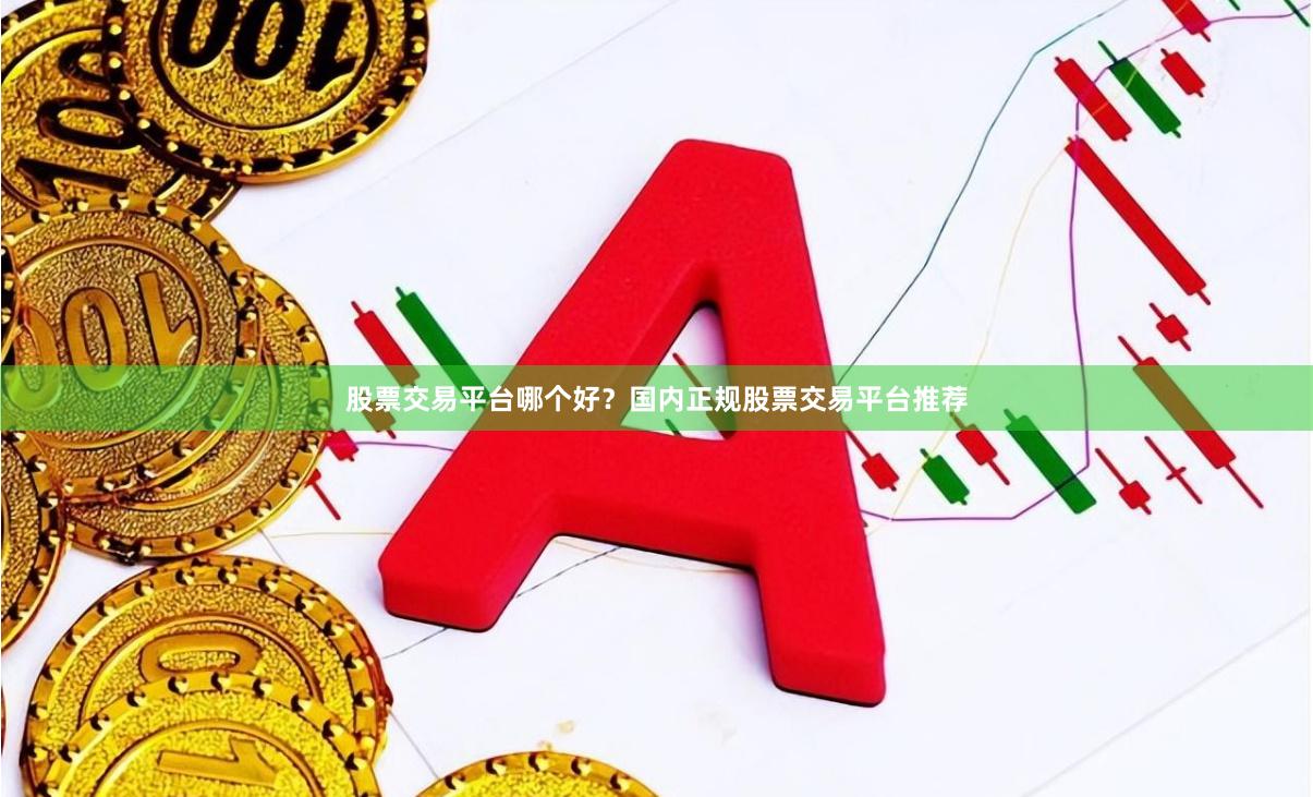 股票交易平台哪个好？国内正规股票交易平台推荐