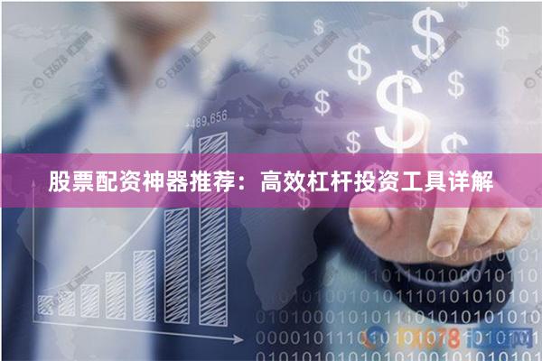 股票配资神器推荐：高效杠杆投资工具详解