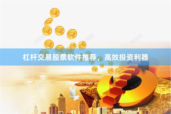 杠杆交易股票软件推荐，高效投资利器