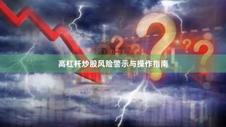 高杠杆炒股风险警示与操作指南