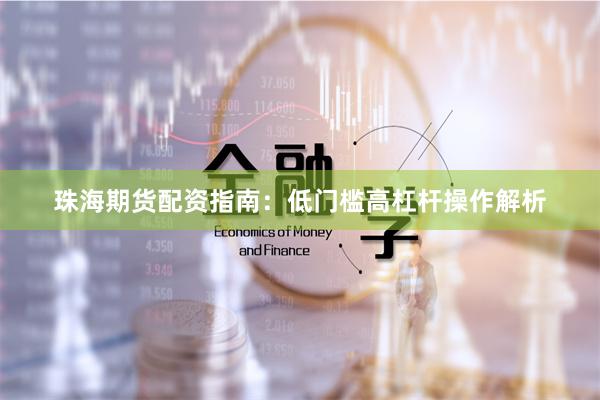 珠海期货配资指南：低门槛高杠杆操作解析