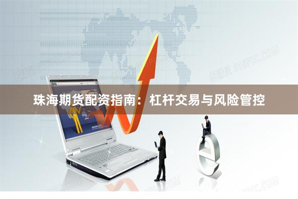 珠海期货配资指南：杠杆交易与风险管控