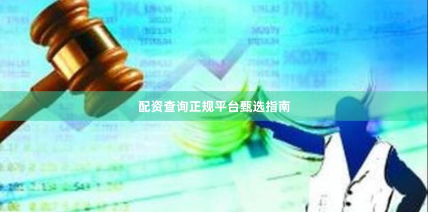 配资查询正规平台甄选指南