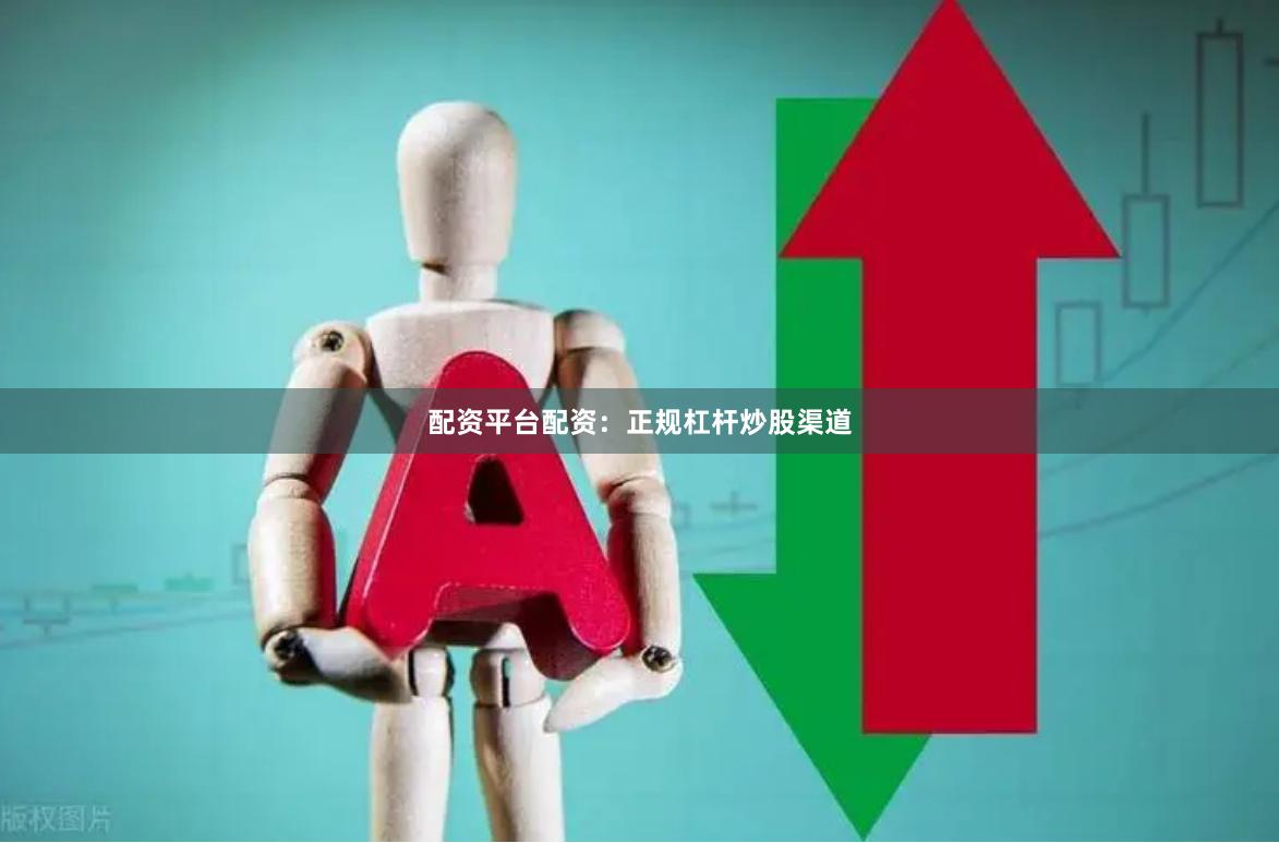 配资平台配资：正规杠杆炒股渠道