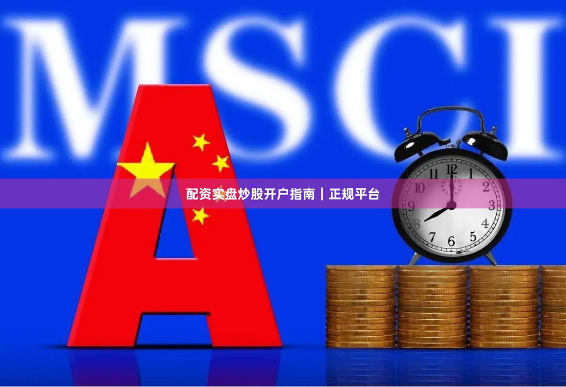 配资实盘炒股开户指南｜正规平台