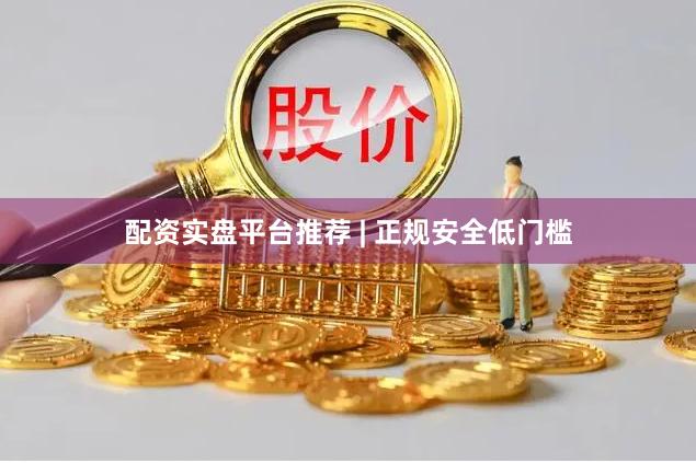 配资实盘平台推荐 | 正规安全低门槛